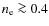 $n_{\rm e} \ga 0.4$