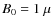 $B_0 = 1~\mu$