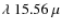 $\lambda ~ 15.56~\mu$