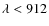 $\lambda < 912$