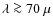 $\lambda \ga 70~\mu$