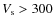 $V_{\rm s} > 300$