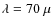 $\lambda = 70~\mu$