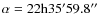 $\alpha = 22{\rm h}35'59.8''$