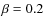 $\beta = 0.2$