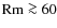 ${\rm Rm}\ga60$