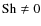 ${\rm Sh}\neq0$