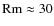 ${\rm Rm}\approx30$