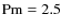 ${\rm Pm}=2.5$