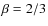 $\beta=2/3$