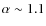 $\alpha \sim 1.1$