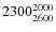 $2300^{\rm 2000}_{2600}$
