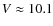 $V \approx 10.1$