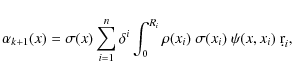 \begin{displaymath}%
\alpha_{k+1}(x) = \sigma(x) \sum_{i=1}^n \delta^i \int_0^{R_i} \rho(x_i)~\sigma(x_i)~\psi(x,x_i)~ \d r_i,
\end{displaymath}