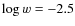 $\log w = -2.5$
