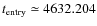 $t_{\rm entry}
\simeq 4632.204$