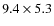$9.4\times 5.3$