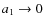$a_1\rightarrow0$