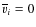 $\overline{v}_i=0$
