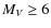 $M_V \ge 6$