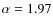 $\alpha = 1.97$