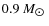 $0.9~M_{\hbox{$\odot$ }}$