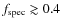 $f_{\rm spec} \gtrsim 0.4$