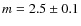 $m = 2.5\pm0.1$