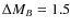 $\Delta M_B = 1.5$
