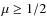 $\mu \geq 1/2$