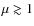 $\mu \gtrsim 1$