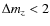 $\Delta m_{z} < 2$