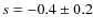 $s = -0.4 \pm 0.2$