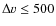 $\Delta v \leq 500$