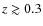 $z \gtrsim 0.3$