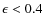 $\epsilon < 0.4$