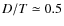$D/T \simeq 0.5$