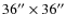 $36''\times 36''$