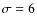 $\sigma=6$