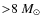 ${>}8~M_{\odot}$