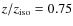 $z/z_{\rm iso}=0.75$