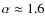 $\alpha\approx1.6$