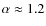 $\alpha\approx1.2$