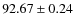 $ 92.67\pm 0.24$