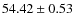 $ 54.42\pm 0.53$