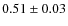 $ 0.51\pm 0.03$