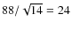 $88/\sqrt{14} = 24 $