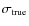 $\sigma_{\rm true}$