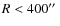 $R< 400\hbox{$^{\prime\prime}$ }$