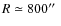 $R\simeq 800\hbox{$^{\prime\prime}$ }$